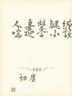 人妻双腿缠腰娇喘迎合小说