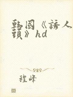 韩国《诱人的奶头》hd