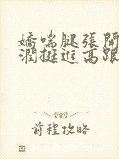 娇喘腿张开硬湿润挺进高跟丝袜