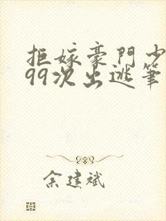 拒嫁豪门少奶奶99次出逃笔趣阁