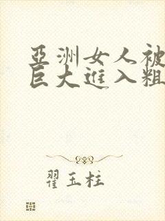 亚洲女人被黑人巨大进入粗暴