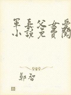 军长父女爱情版小说免费阅读