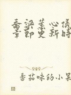 乔梁叶心仪超前章节更新时间