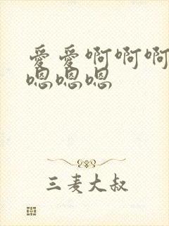 爱爱啊啊啊啊啊嗯嗯嗯