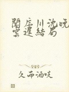 闻序川沈晚梨谢云迟结局