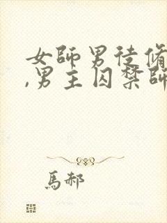 女师男徒修仙文,男主囚禁师傅