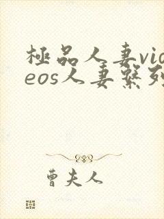 极品人妻videos人妻系列剧情介绍