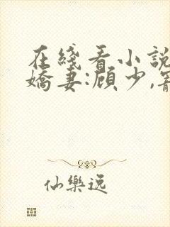 在线看小说闪婚娇妻:顾少,宠上瘾