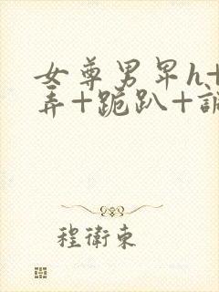 女尊男卑h+玩弄+跪趴+调教花