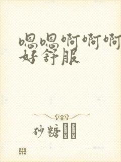 嗯嗯啊啊啊好大好舒服