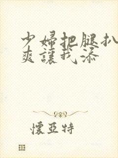 少妇把腿扒高潮爽让我添