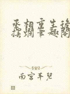 丞相重生后只想摆烂笔趣阁