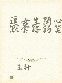 逗女生开心的幽默套路的笑话