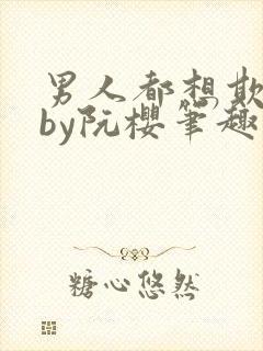 男人都想欺负她by阮樱笔趣阁