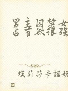 男主囚禁女主的占有欲很强封面