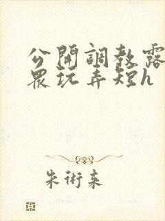 公开调教露出当众玩弄短h