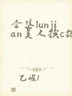 合集lunjian美人挨c总受双性小说