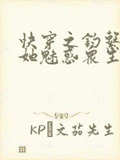 快穿之钓系美人她魅惑众生全书下载