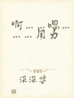 啊……嗯……啊……用力