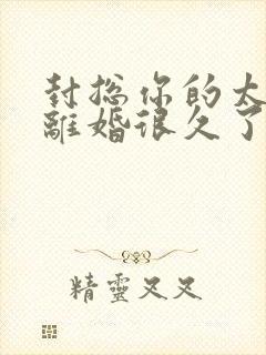 封总你的太太想离婚很久了免费阅读封面