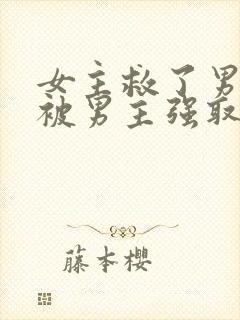 女主救了男主却被男主强取豪夺古言