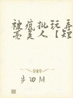 被疯批玩弄的漂亮美人【短篇合集】最