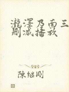 泷泽乃南三级无删减播放