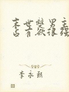 末世双男主病娇占有欲很强