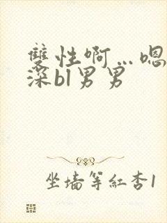 双性啊…嗯啊好深bl男男