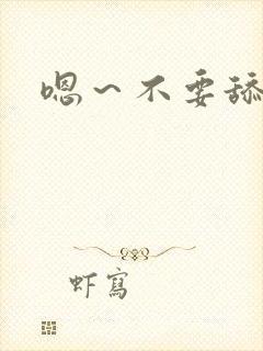 嗯～不要舔那里