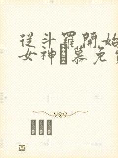 从斗罗开始俘获女神鞪慕免费阅读全文小说