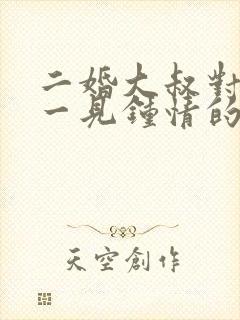 二婚大叔对女主一见钟情的甜宠文