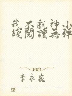 我不戏神小说在线阅读无弹窗