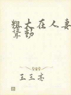 粗大在人妻牝户耸动