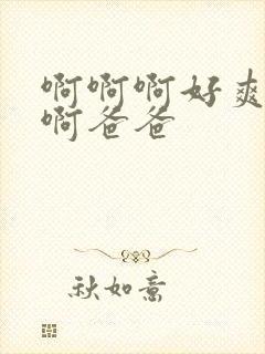 啊啊啊好爽啊啊啊爸爸