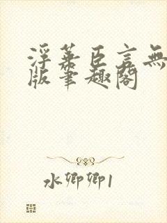 浮华臣言无删减版笔趣阁