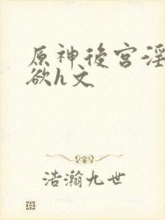 原神后宫淫淫肉欲h文