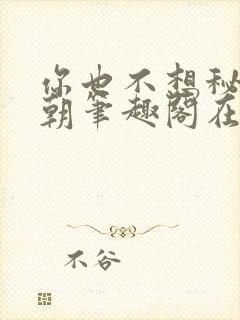 你也不想秘密满朝笔趣阁在线阅读