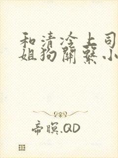 和清冷上司成了姐狗关系小说