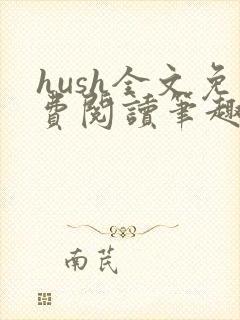 hush全文免费阅读笔趣阁无弹窗