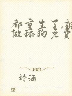 都重生了,谁还做舔狗免费阅读全