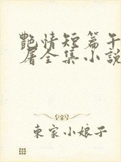 艳情短篇午夜人屠全集小说