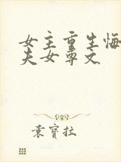 女主重生悔悟宠夫女尊文