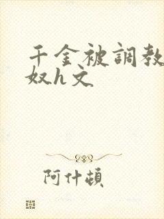 千金被调教成贱奴h文