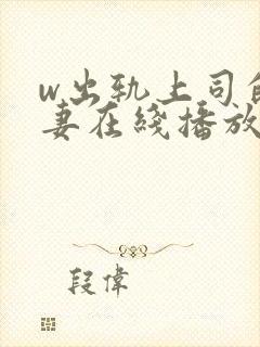 w出轨上司的人妻在线播放