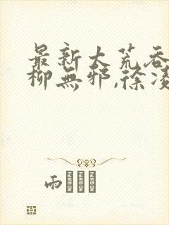 最新太荒吞天诀柳无邪,徐凌雪