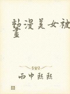 动漫美女被c漫画