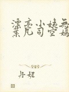 漂亮小姨无删减叶凡司空嫣然