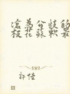 沧为公歧的清纯校花苏软最新章节更