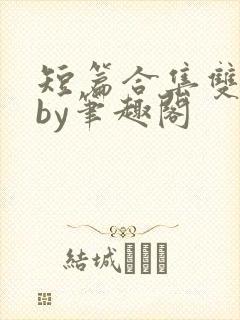 短篇合集双男主by笔趣阁